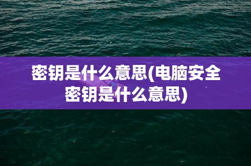 密钥是什么意思(电脑安全密钥是什么意思)