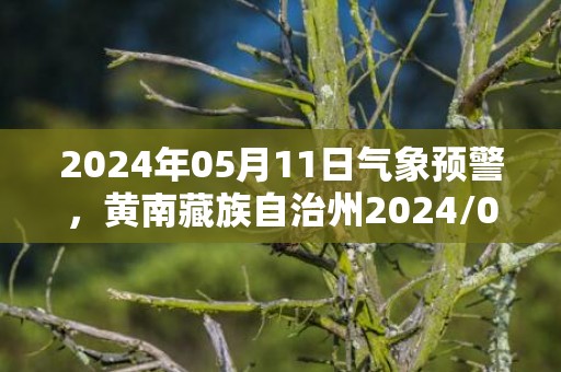 2024年05月11日气象预警，黄南藏族自治州2024/05/11星期六晴转多云最高气温21度