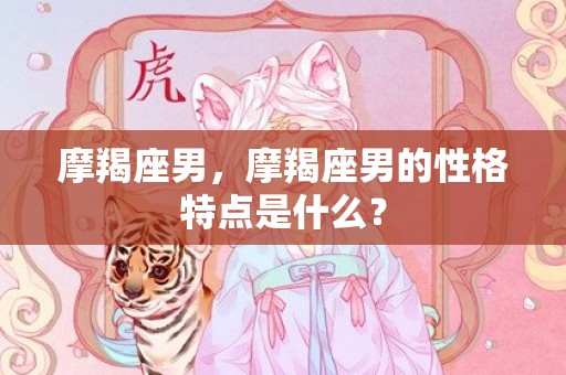 摩羯座男，摩羯座男的性格特点是什么？