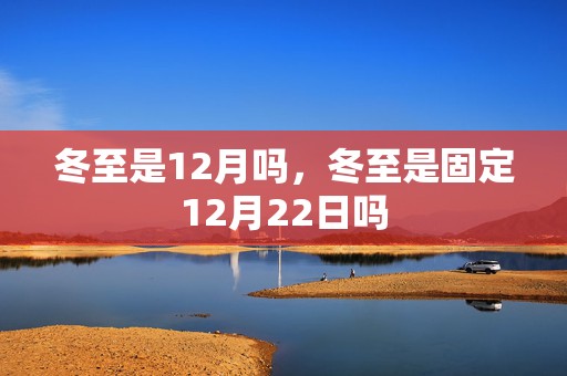 冬至是12月吗，冬至是固定12月22日吗