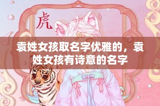 袁姓女孩取名字优雅的，袁姓女孩有诗意的名字