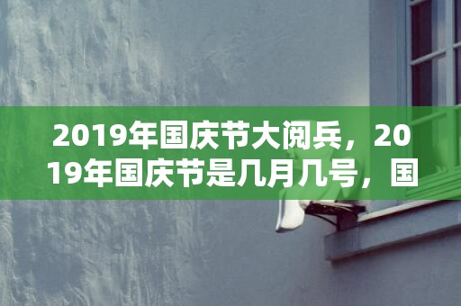 2019年国庆节大阅兵，2019年国庆节是几月几号，国庆节出生的女孩起什么名字合适