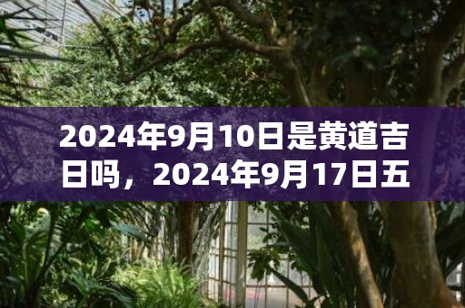 2024年9月10日是黄道吉日吗，2024年9月17日五行穿衣