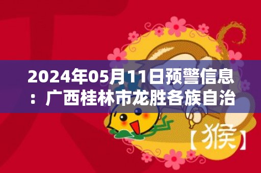 2024年05月11日预警信息：广西桂林市龙胜各族自治县发布冰雹橙色预警