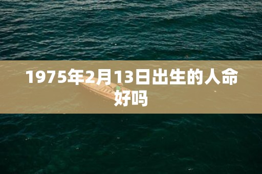 1975年2月13日出生的人命好吗