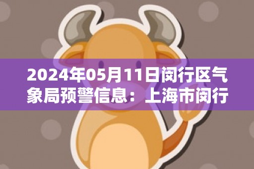 2024年05月11日闵行区气象局预警信息：上海市闵行区发布雷电黄色预警