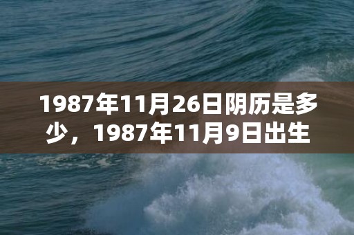 1987年11月26日阴历是多少，1987年11月9日出生的人命好吗