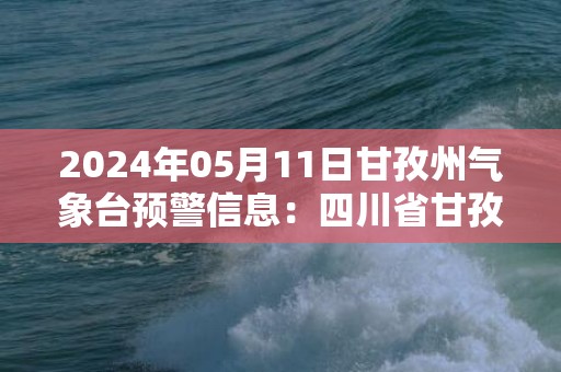 2024年05月11日甘孜州气象台预警信息：四川省甘孜藏族自治州发布雷电黄色预警