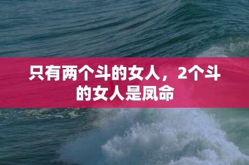 只有两个斗的女人，2个斗的女人是凤命