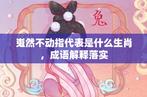 嵬然不动指代表是什么生肖，成语解释落实