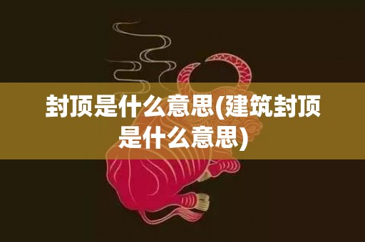 封顶是什么意思(建筑封顶是什么意思)