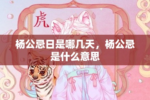 杨公忌日是哪几天，杨公忌是什么意思