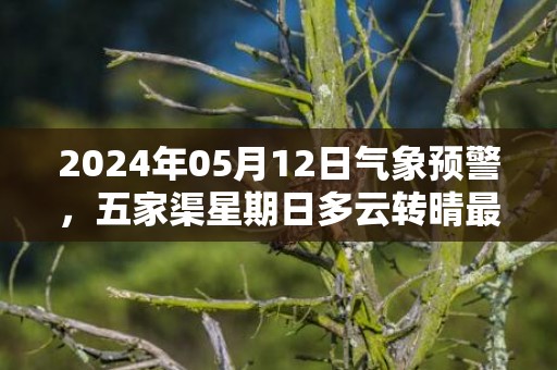 2024年05月12日气象预警，五家渠星期日多云转晴最高温度32度