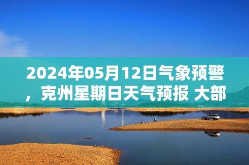 2024年05月12日气象预警，克州星期日天气预报 大部多云