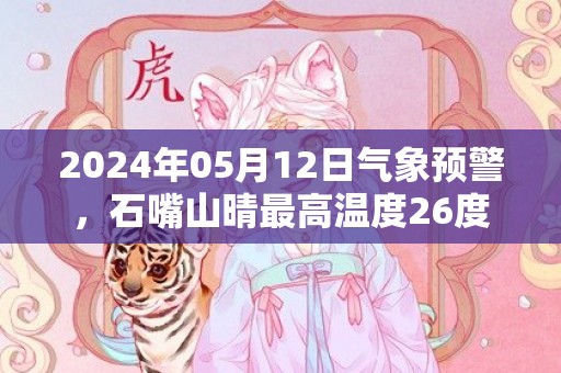 2024年05月12日气象预警，石嘴山晴最高温度26度