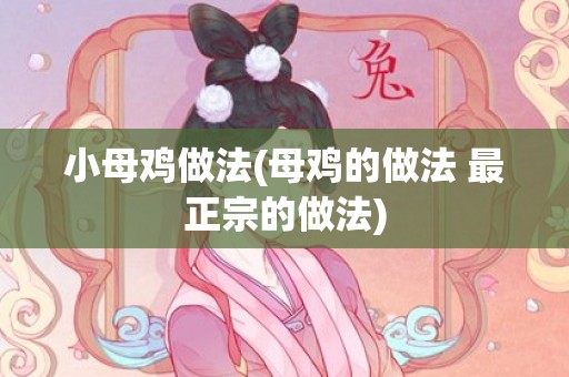 小母鸡做法(母鸡的做法 最正宗的做法)