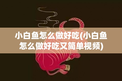 小白鱼怎么做好吃(小白鱼怎么做好吃又简单视频)