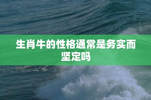 生肖牛的性格通常是务实而坚定吗