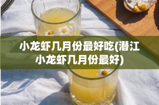 小龙虾几月份最好吃(潜江小龙虾几月份最好)