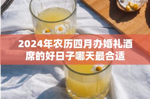 2024年农历四月办婚礼酒席的好日子哪天最合适