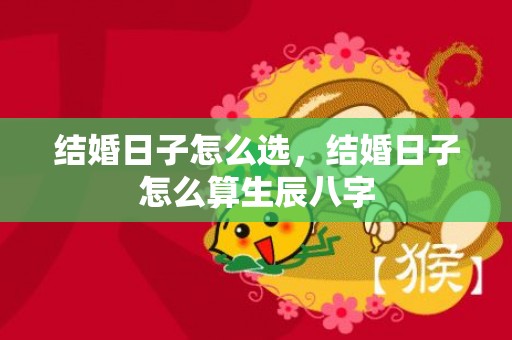 结婚日子怎么选，结婚日子怎么算生辰八字