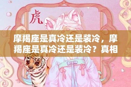 摩羯座是真冷还是装冷，摩羯座是真冷还是装冷？真相如何？