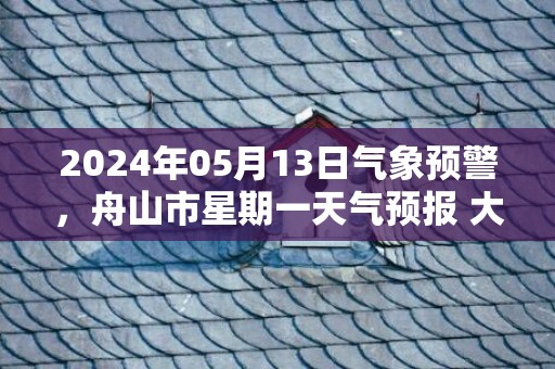 2024年05月13日气象预警，舟山市星期一天气预报 大部晴