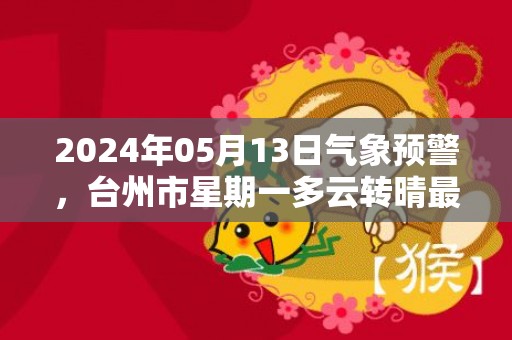 2024年05月13日气象预警，台州市星期一多云转晴最高气温27℃