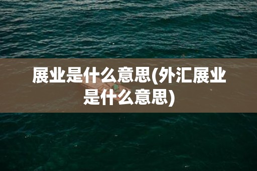 展业是什么意思(外汇展业是什么意思)