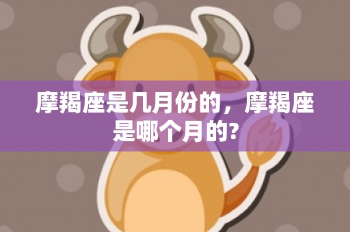 摩羯座是几月份的，摩羯座是哪个月的?