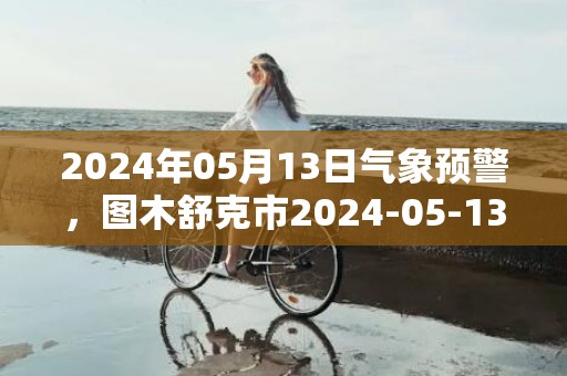 2024年05月13日气象预警，图木舒克市2024-05-13周一天气预报 大部晴