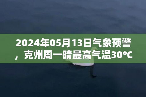 2024年05月13日气象预警，克州周一晴最高气温30℃