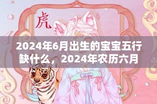 2024年6月出生的宝宝五行缺什么，2024年农历六月二十九日立秋装修好吗