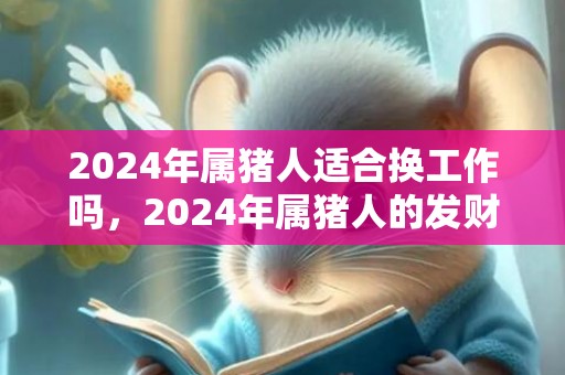 2024年属猪人适合换工作吗，2024年属猪人的发财方向