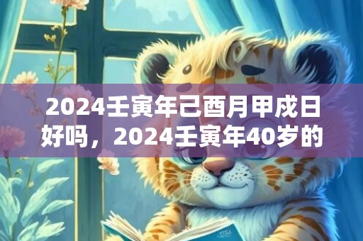 2024壬寅年己酉月甲戍日好吗，2024壬寅年40岁的属猪人适合换工作吗