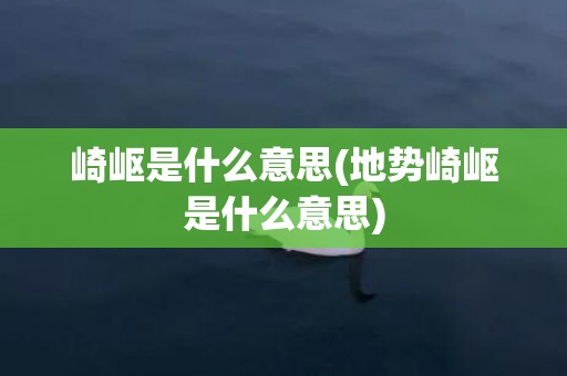 崎岖是什么意思(地势崎岖是什么意思)