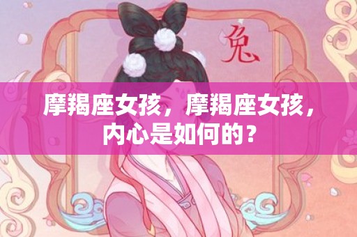 摩羯座女孩，摩羯座女孩，内心是如何的？