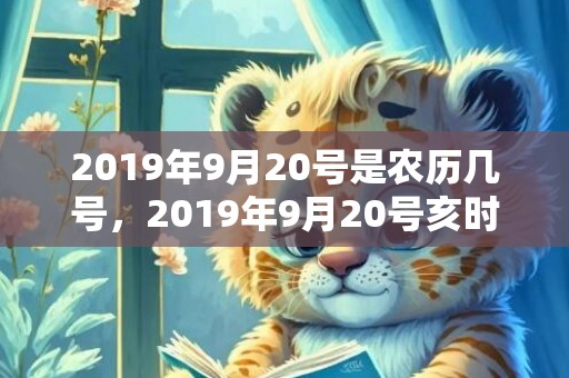 2019年9月20号是农历几号，2019年9月20号亥时出生的男孩如何起取个好名字，五行属什么