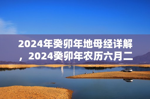 2024年癸卯年地母经详解，2024癸卯年农历六月二十二日出生的女孩好吗