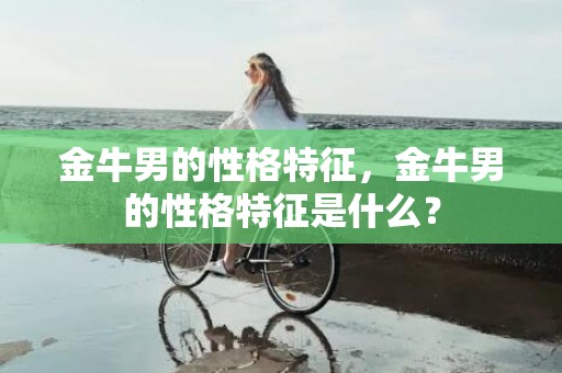 金牛男的性格特征，金牛男的性格特征是什么？