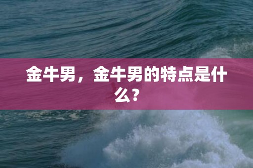 金牛男，金牛男的特点是什么？