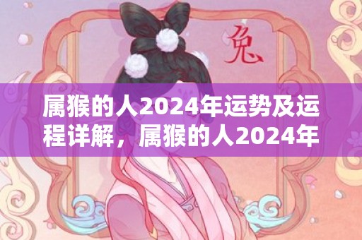 属猴的人2024年运势及运程详解，属猴的人2024年运势及运程详解