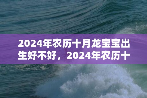 2024年农历十月龙宝宝出生好不好，2024年农历十一月二十一可以搬家入宅吗