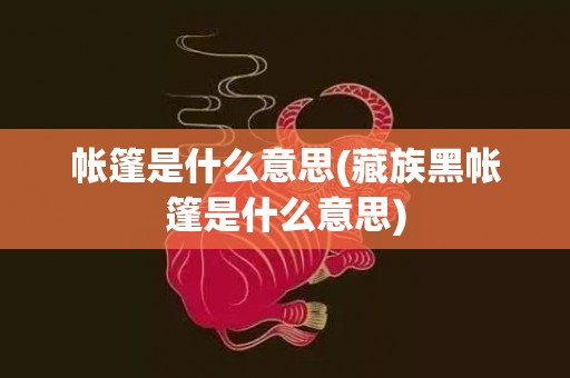 帐篷是什么意思(藏族黑帐篷是什么意思)