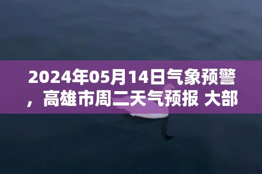 2024年05月14日气象预警，高雄市周二天气预报 大部多云