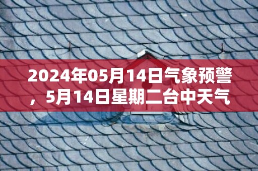 2024年05月14日气象预警，5月14日星期二台中天气预报 大部小雨转多云