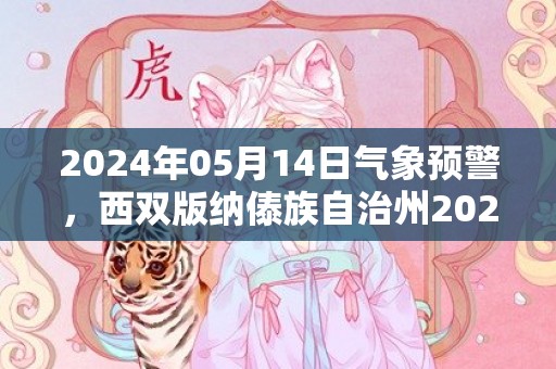 2024年05月14日气象预警，西双版纳傣族自治州2024-05-14星期二天气预报 大部多云