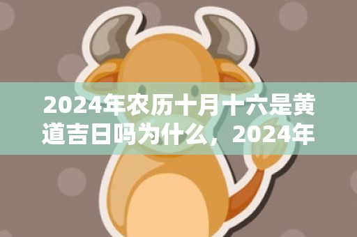 2024年农历十月十六是黄道吉日吗为什么，2024年农历十月初六的女宝宝出生五行如何