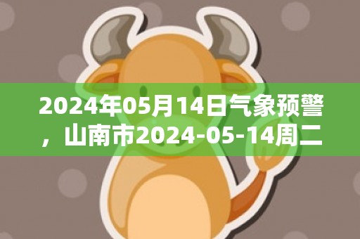 2024年05月14日气象预警，山南市2024-05-14周二多云最高气温21度