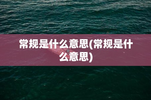 常规是什么意思(常规是什么意思)